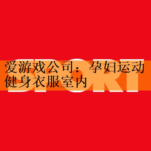 <strong>爱游戏公司：孕妇运动健身衣服室内</strong>