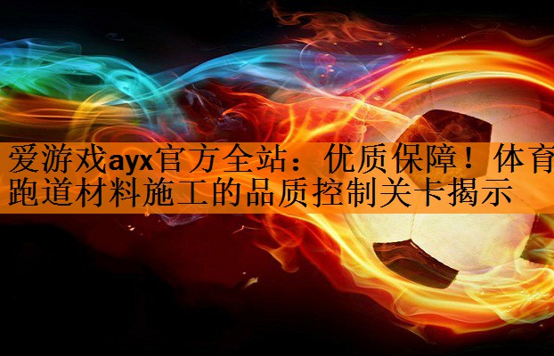 <strong>爱游戏ayx官方全站：优质保障！体育跑道材料施工的品质控制关卡揭示</strong>