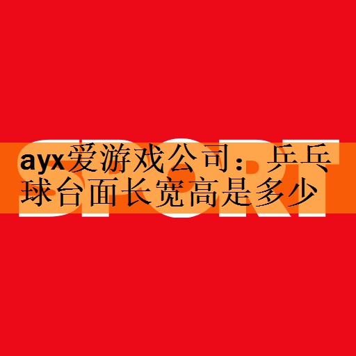 ayx爱游戏公司：乒乓球台面长宽高是多少